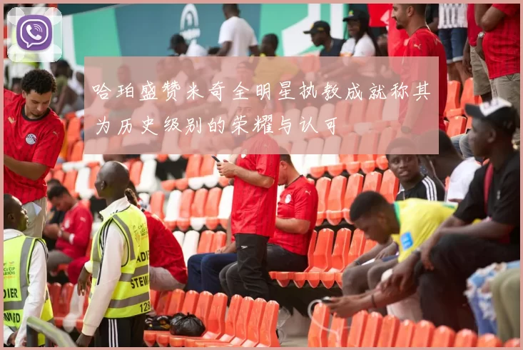 哈珀盛赞米奇全明星执教成就称其为历史级别的荣耀与认可