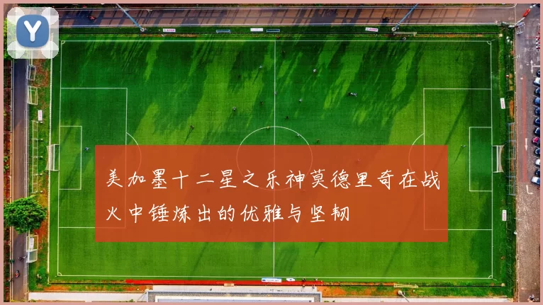 美加墨十二星之乐神莫德里奇在战火中锤炼出的优雅与坚韧