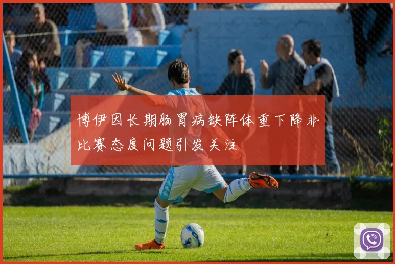 博伊因长期肠胃病缺阵体重下降非比赛态度问题引发关注