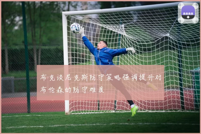 布克谈尼克斯防守策略强调提升对布伦森的防守难度